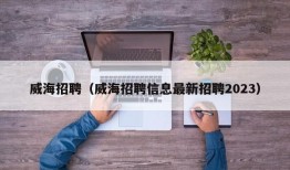 威海招聘（威海招聘信息最新招聘2023）