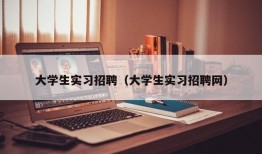 大学生实习招聘（大学生实习招聘网）