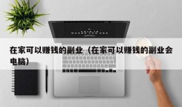 在家可以赚钱的副业（在家可以赚钱的副业会电脑）