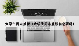 大学生周末兼职（大学生周末兼职有必要吗）