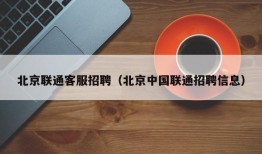 北京联通客服招聘（北京中国联通招聘信息）