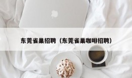 东莞雀巢招聘（东莞雀巢咖啡招聘）