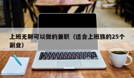 上班无聊可以做的兼职（适合上班族的25个副业）