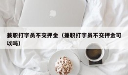 兼职打字员不交押金（兼职打字员不交押金可以吗）