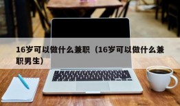 16岁可以做什么兼职（16岁可以做什么兼职男生）