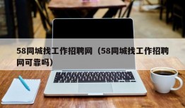 58同城找工作招聘网（58同城找工作招聘网可靠吗）