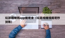 玩游戏赚钱app提现金（玩游戏赚钱提现秒到账）