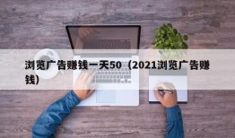 浏览广告赚钱一天50（2021浏览广告赚钱）