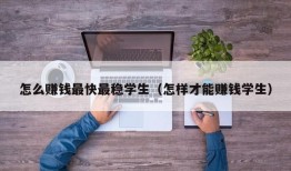 怎么赚钱最快最稳学生（怎样才能赚钱学生）