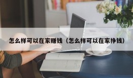 怎么样可以在家赚钱（怎么样可以在家挣钱）