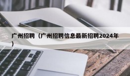 广州招聘（广州招聘信息最新招聘2024年）