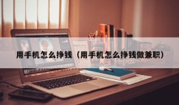 用手机怎么挣钱（用手机怎么挣钱做兼职）