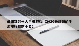 最赚钱的十大手机游戏（2020最赚钱的手游排行榜前十名）