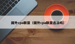 国外cpa联盟（国外cpa联盟违法吗）