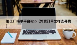 加工厂接单平台app（外贸订单怎样去寻找）