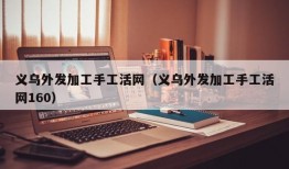 义乌外发加工手工活网（义乌外发加工手工活网160）