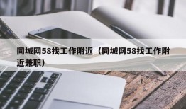 同城网58找工作附近（同城网58找工作附近兼职）