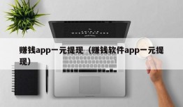 赚钱app一元提现（赚钱软件app一元提现）