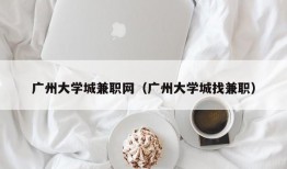 广州大学城兼职网（广州大学城找兼职）