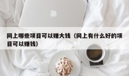 网上哪些项目可以赚大钱（网上有什么好的项目可以赚钱）