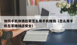 如何手机挣钱在家怎么用手机赚钱（怎么用手机在家赚钱还安全）