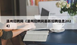 温州招聘网（温州招聘网最新招聘信息2024）