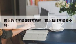 网上的打字员兼职可靠吗（网上做打字员安全吗）